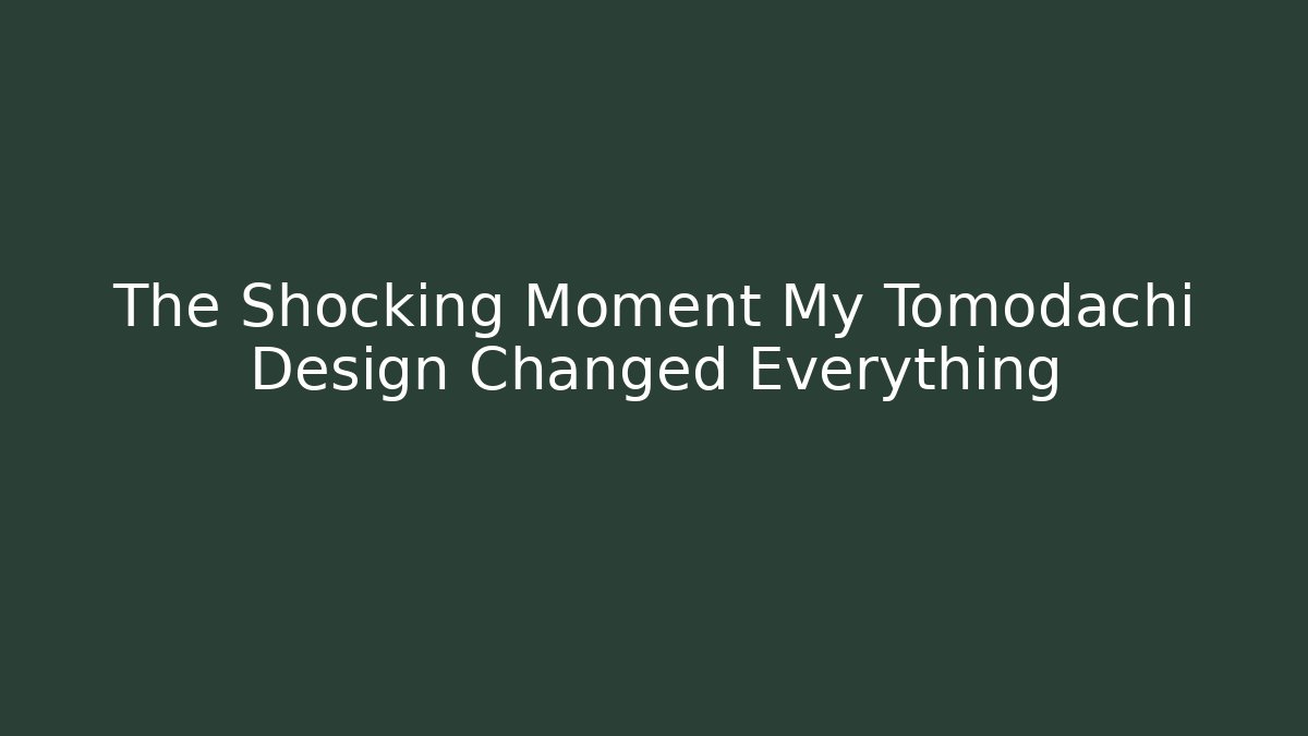 The Shocking Moment My Tomodachi Design Changed Everything