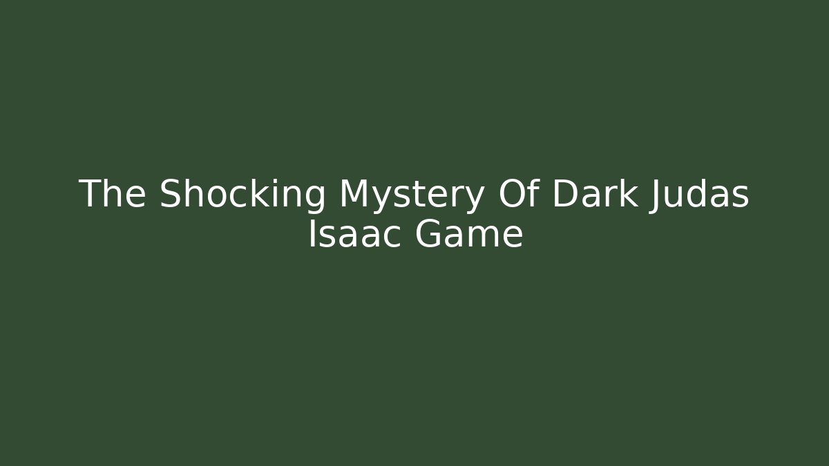 The Shocking Mystery Of Dark Judas Isaac Game