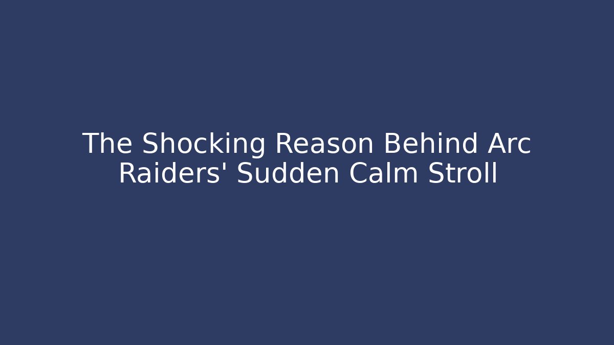 The Shocking Reason Behind Arc Raiders' Sudden Calm Stroll
