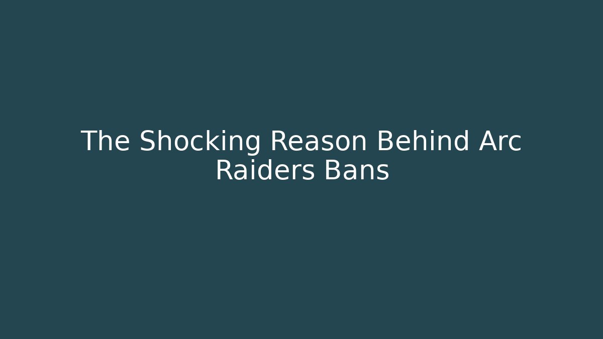 The Shocking Reason Behind Arc Raiders Bans