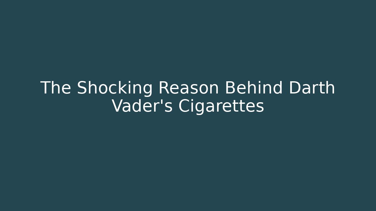 The Shocking Reason Behind Darth Vader's Cigarettes