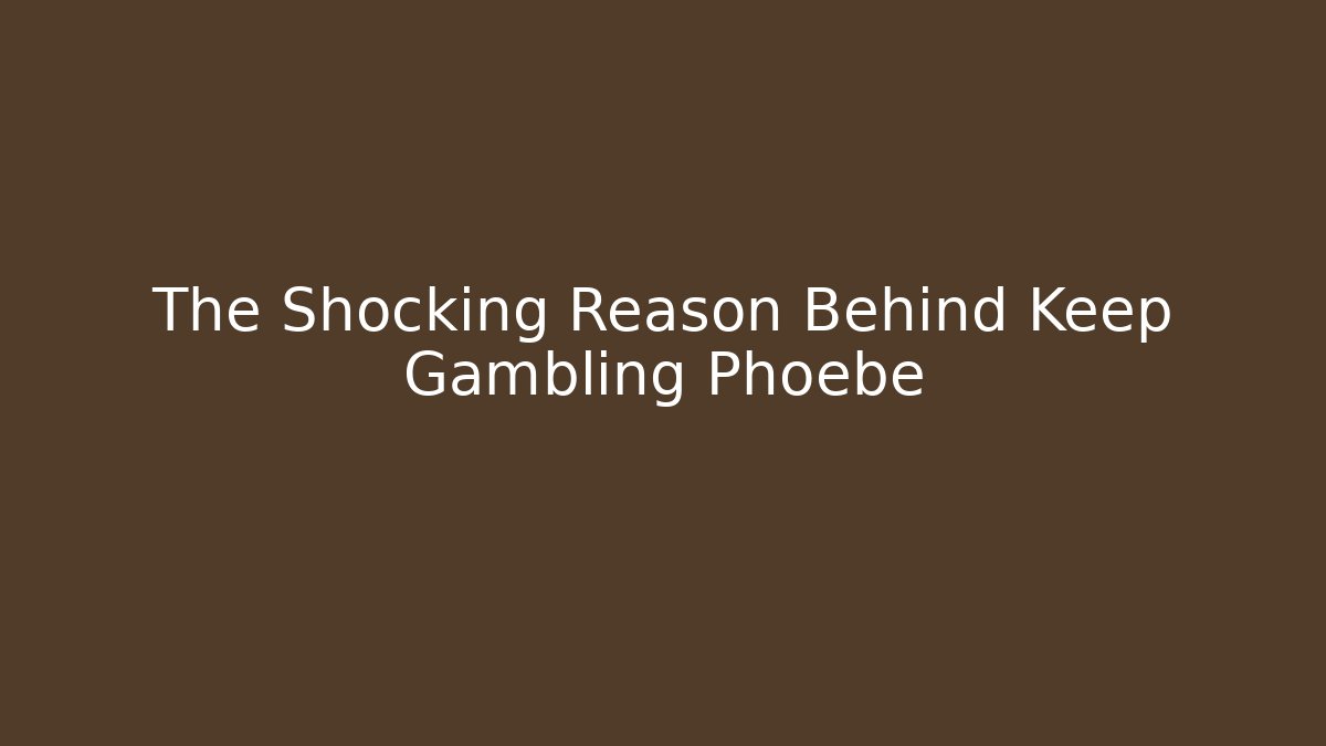 The Shocking Reason Behind Keep Gambling Phoebe