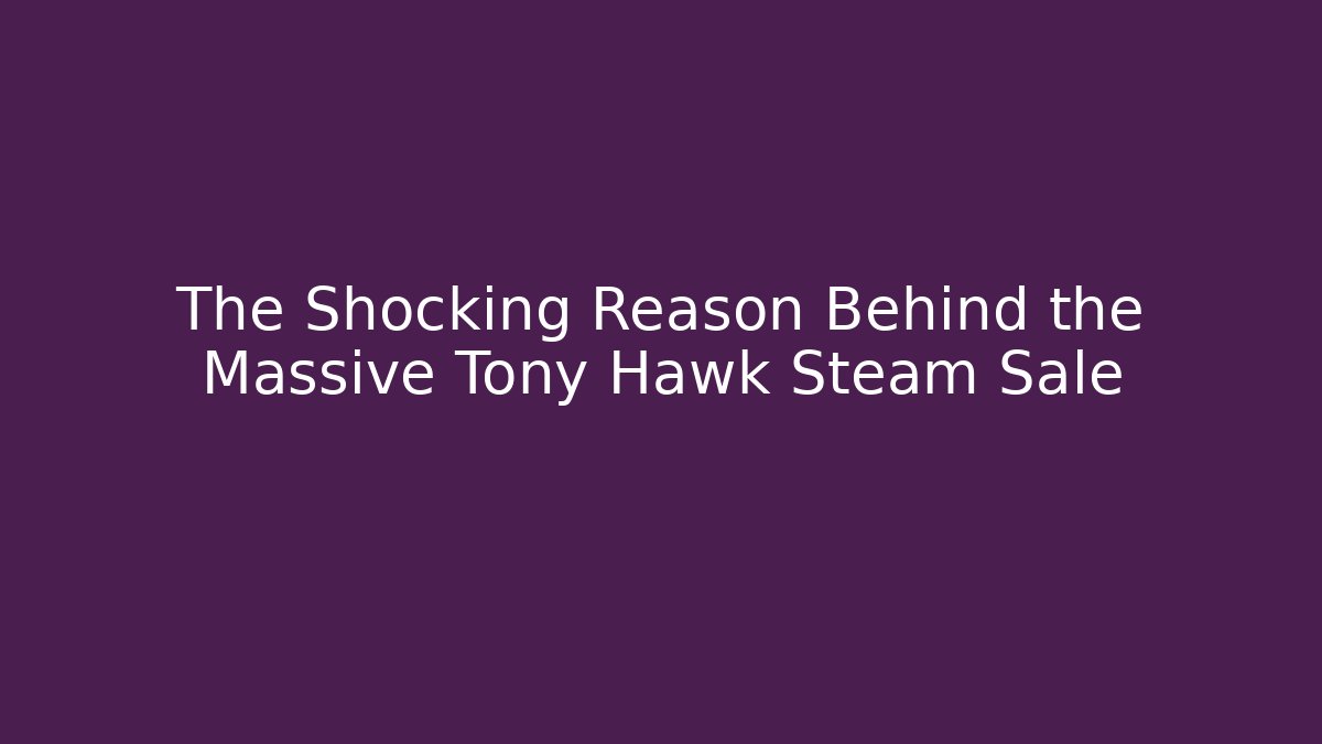 The Shocking Reason Behind the Massive Tony Hawk Steam Sale