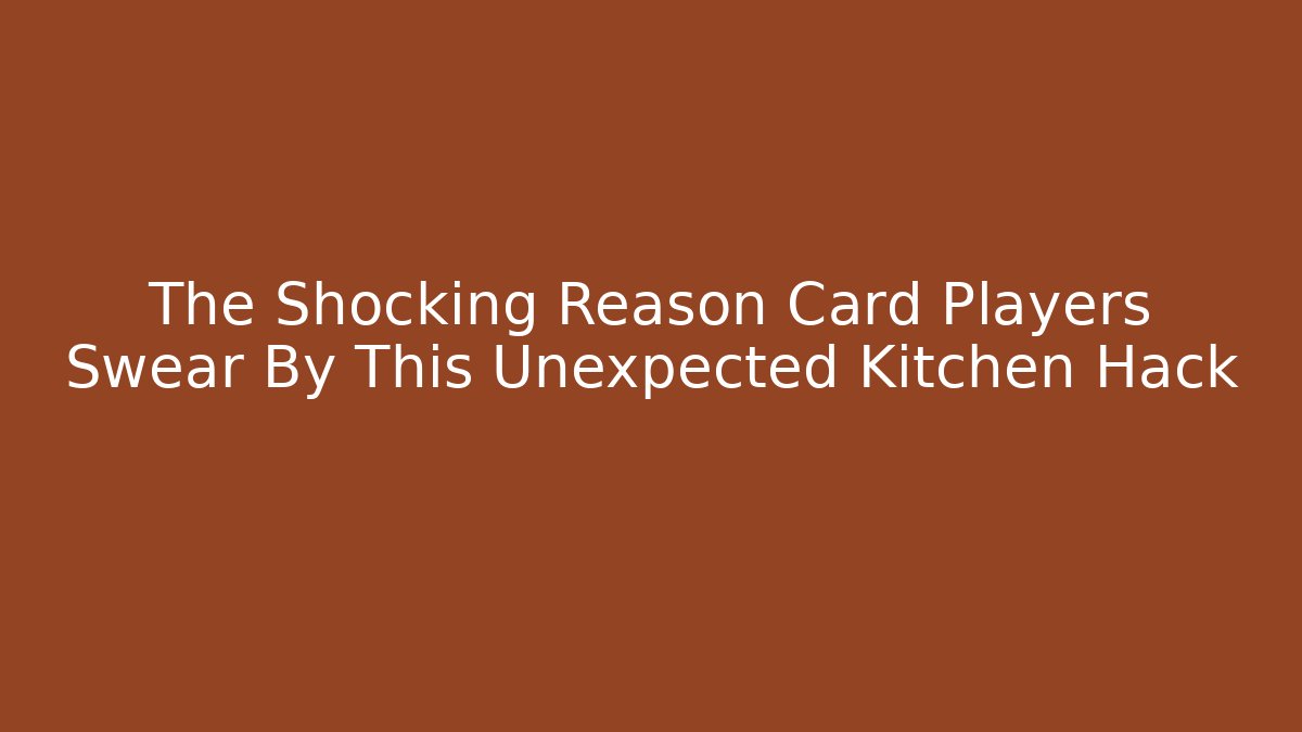The Shocking Reason Card Players Swear By This Unexpected Kitchen Hack