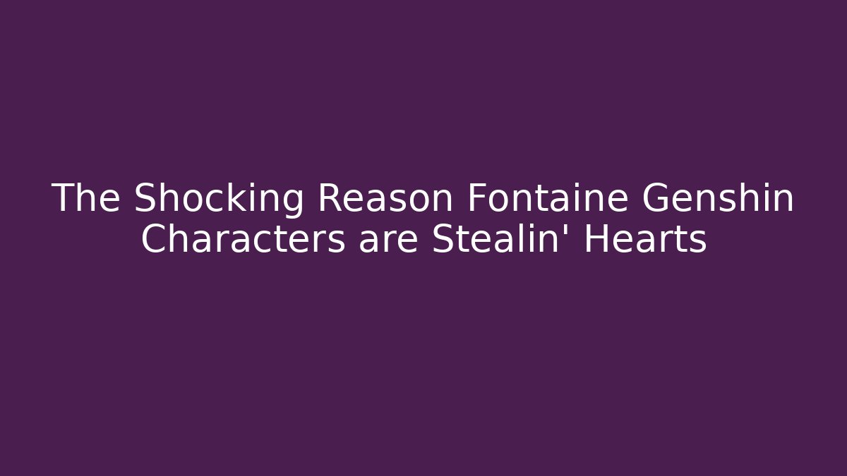 The Shocking Reason Fontaine Genshin Characters are Stealin' Hearts