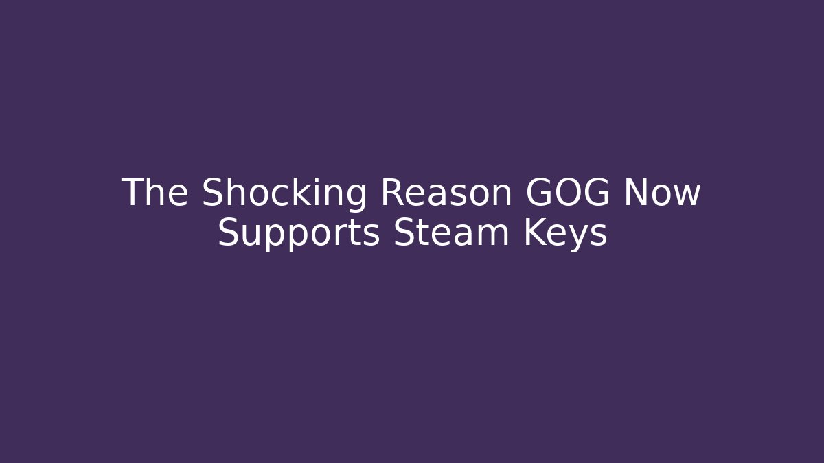 The Shocking Reason GOG Now Supports Steam Keys
