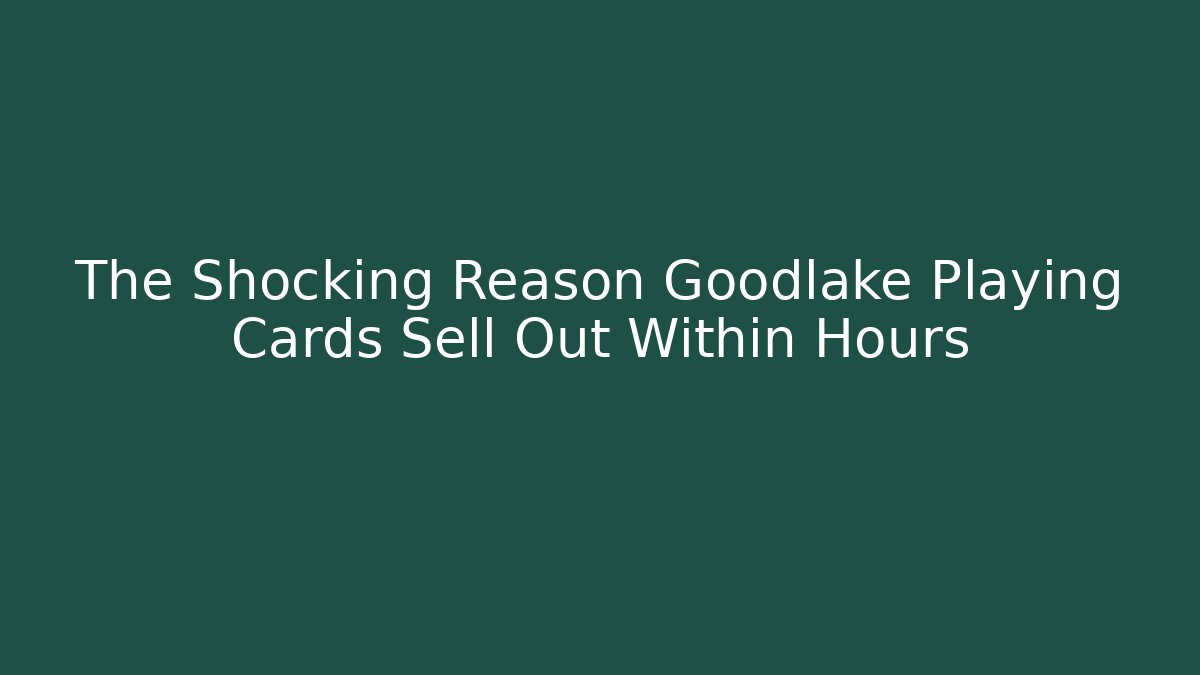 The Shocking Reason Goodlake Playing Cards Sell Out Within Hours