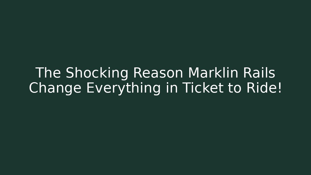 The Shocking Reason Marklin Rails Change Everything in Ticket to Ride!