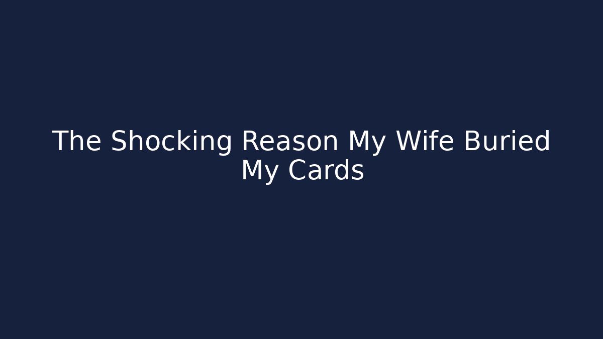 The Shocking Reason My Wife Buried My Cards