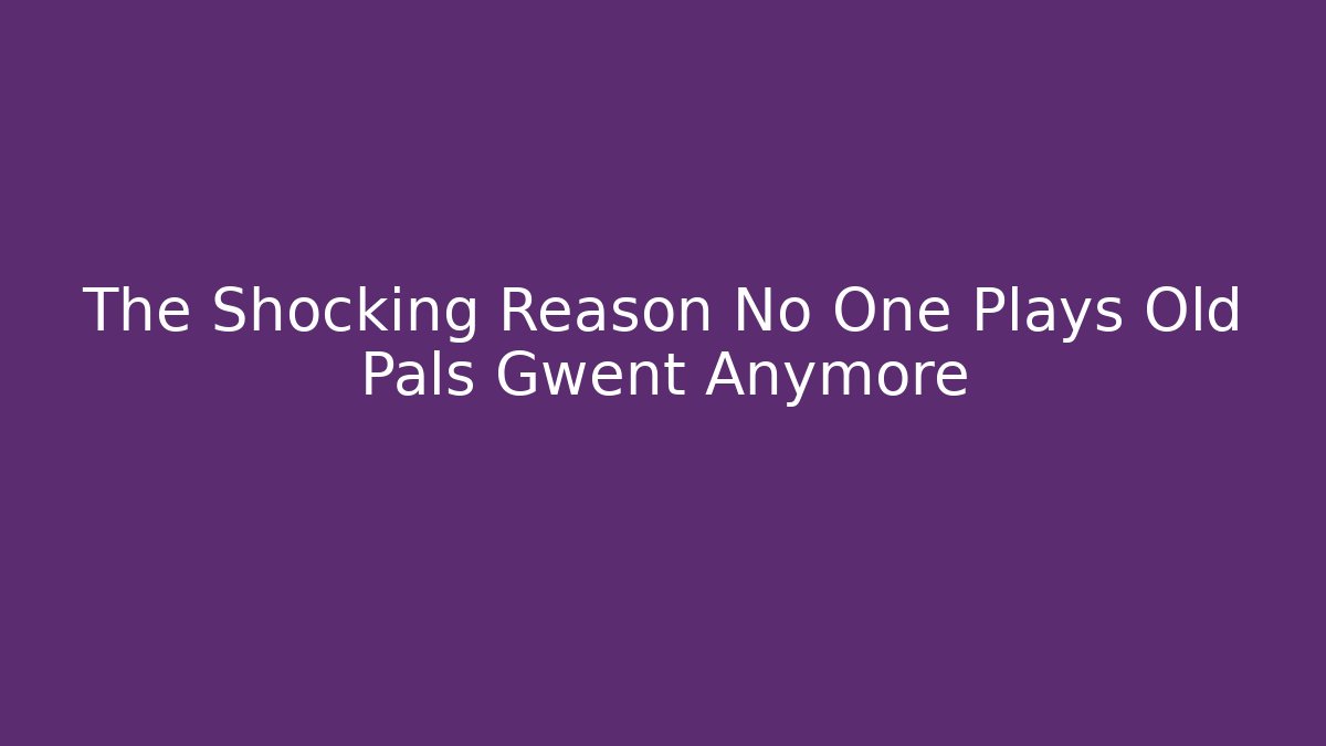 The Shocking Reason No One Plays Old Pals Gwent Anymore