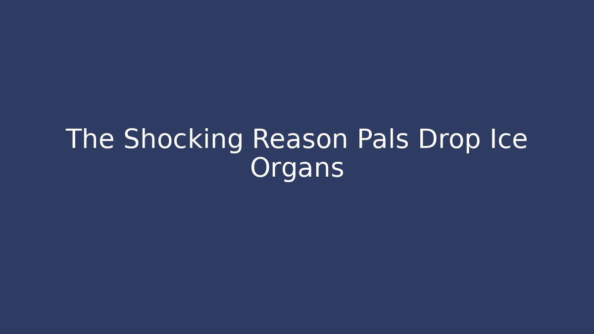 The Shocking Reason Pals Drop Ice Organs