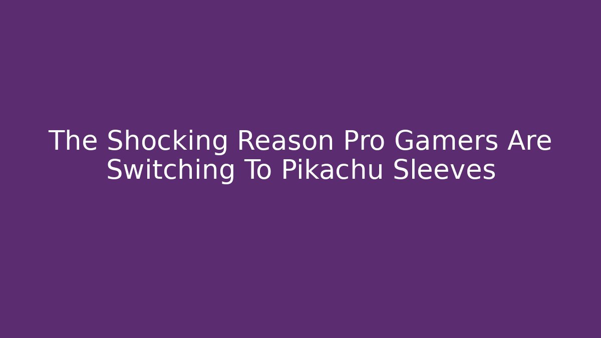 The Shocking Reason Pro Gamers Are Switching To Pikachu Sleeves