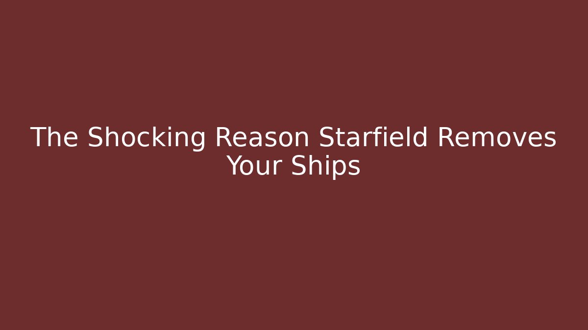 The Shocking Reason Starfield Removes Your Ships