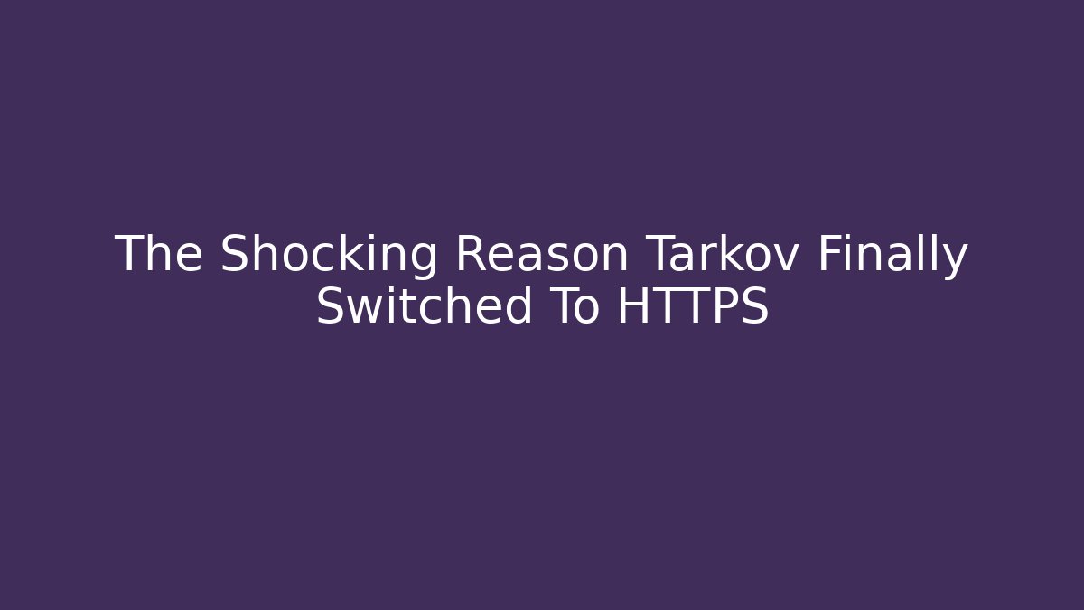 The Shocking Reason Tarkov Finally Switched To HTTPS