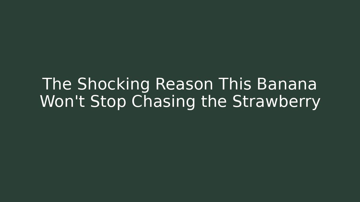 The Shocking Reason This Banana Won't Stop Chasing the Strawberry