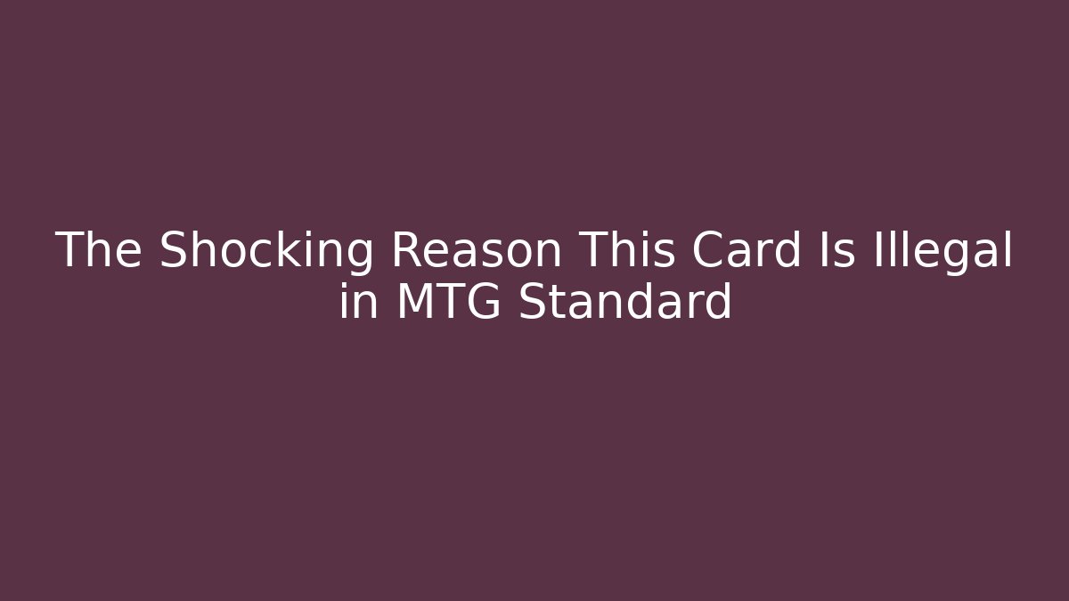 The Shocking Reason This Card Is Illegal in MTG Standard