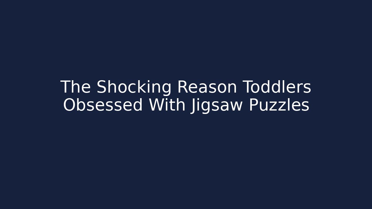 The Shocking Reason Toddlers Obsessed With Jigsaw Puzzles - Felix Cat Insurance