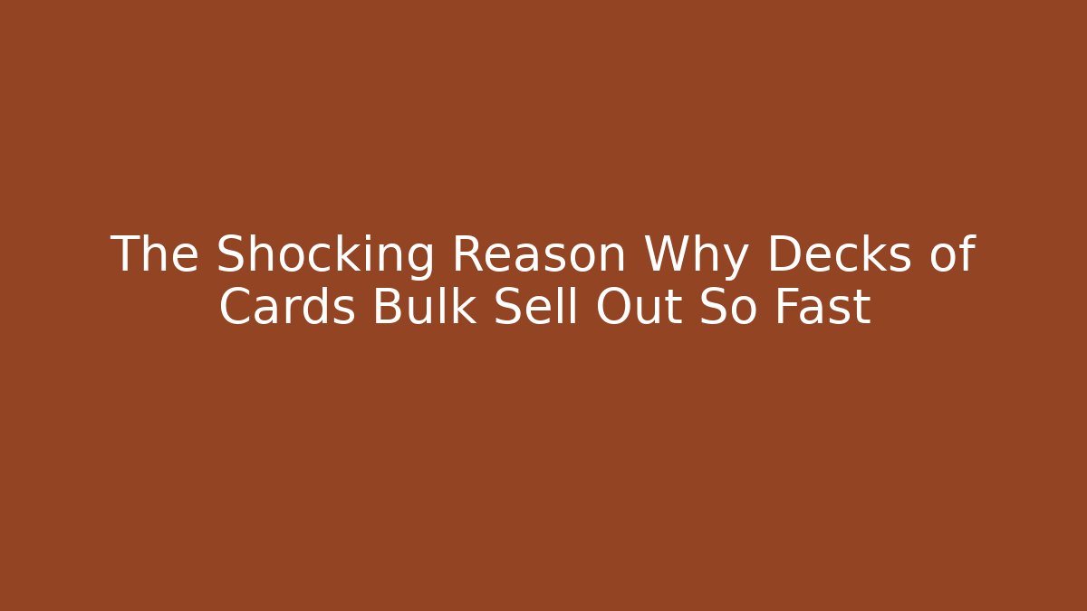 The Shocking Reason Why Decks of Cards Bulk Sell Out So Fast