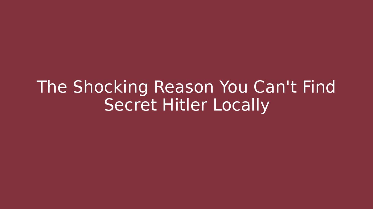 The Shocking Reason You Can't Find Secret Hitler Locally