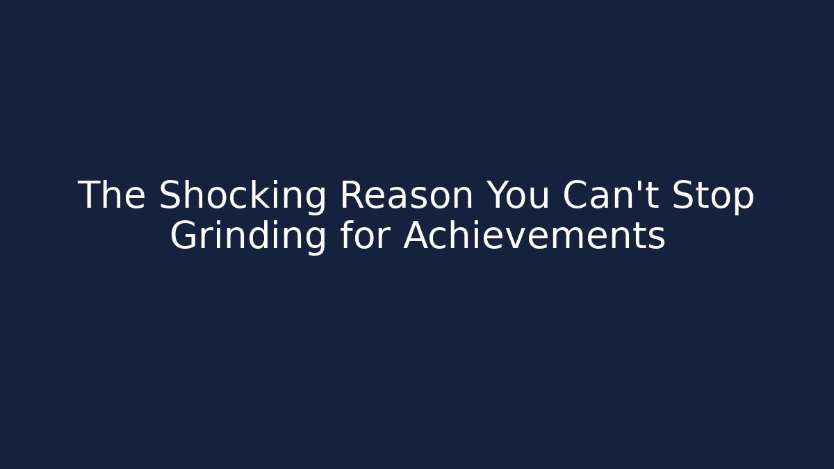 The Shocking Reason You Can't Stop Grinding for Achievements
