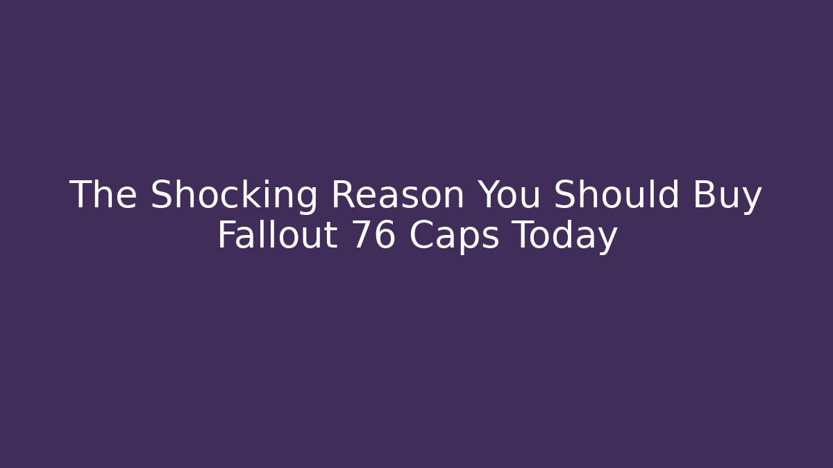 The Shocking Reason You Should Buy Fallout 76 Caps Today