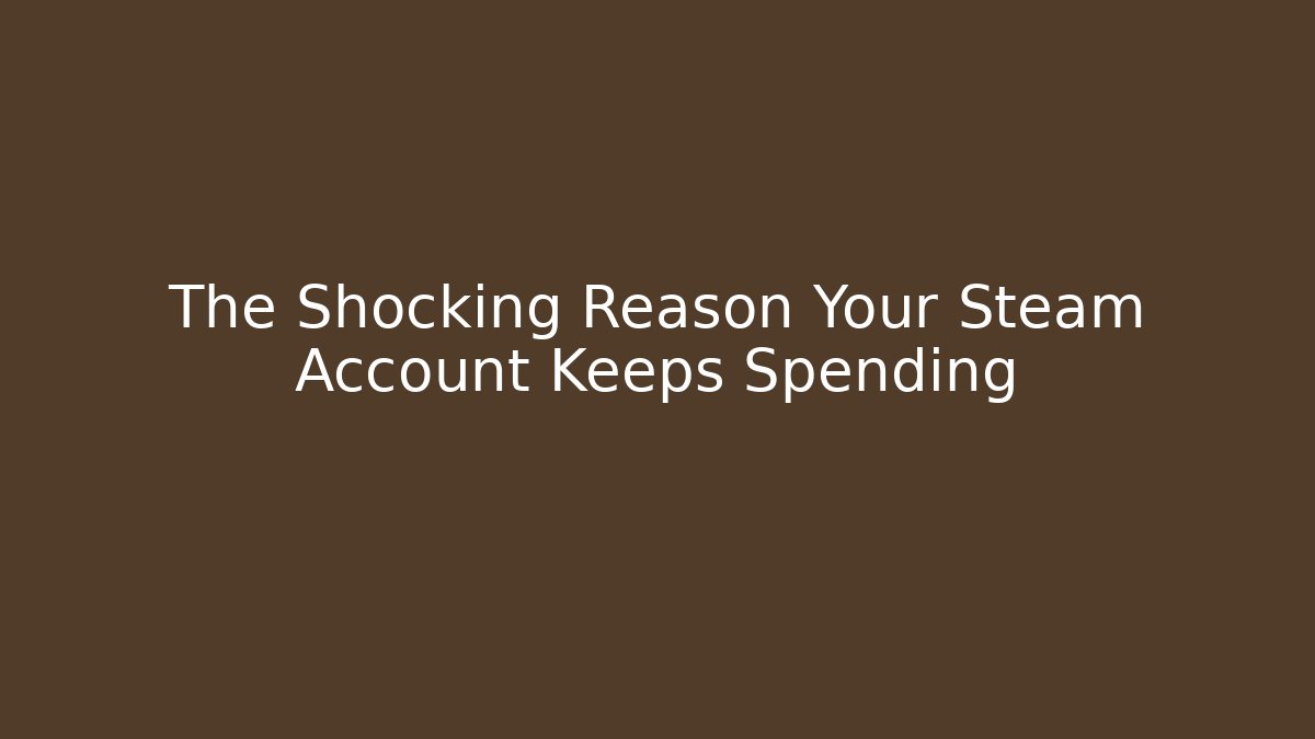 The Shocking Reason Your Steam Account Keeps Spending