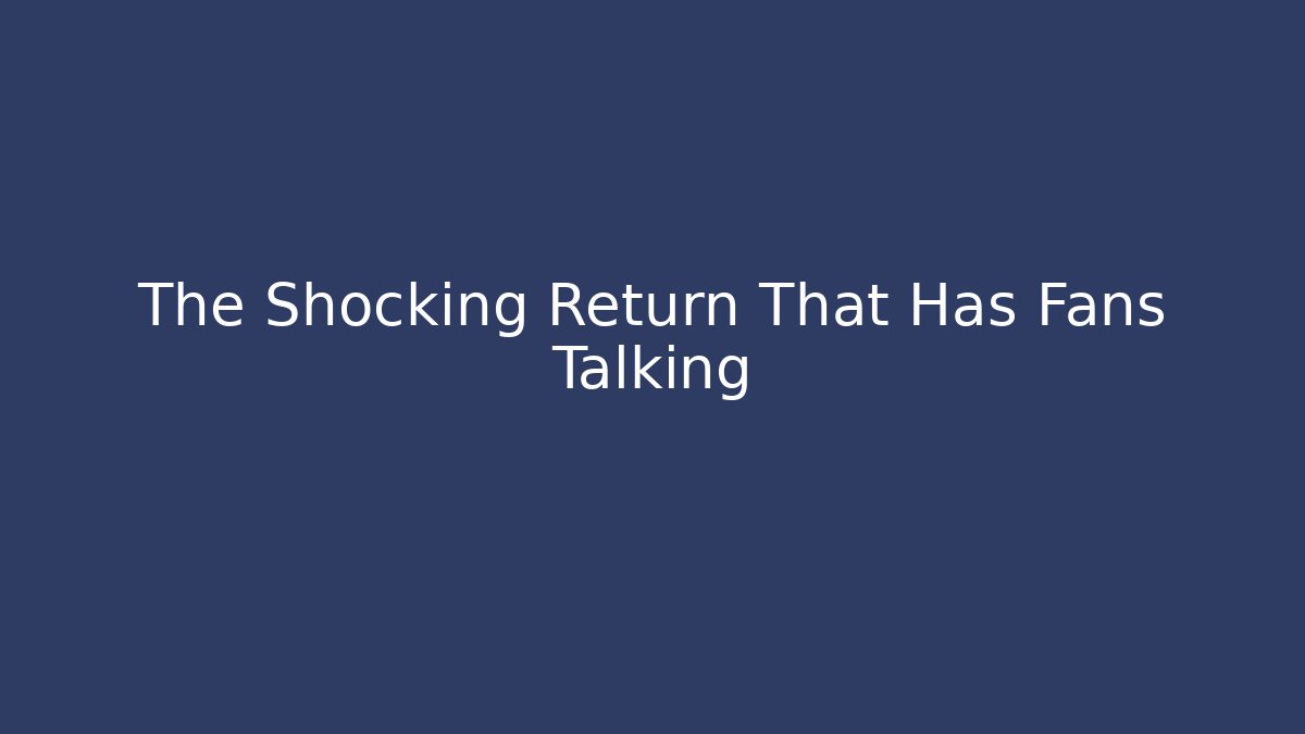 The Shocking Return That Has Fans Talking