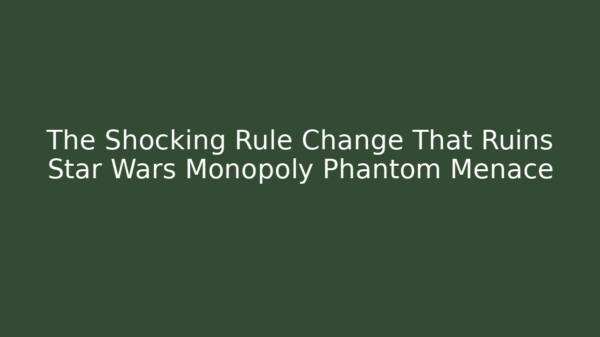 The Shocking Rule Change That Ruins Star Wars Monopoly Phantom Menace - Felix Cat Insurance