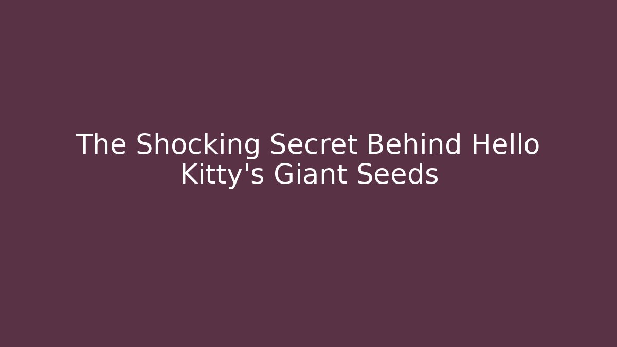 The Shocking Secret Behind Hello Kitty's Giant Seeds
