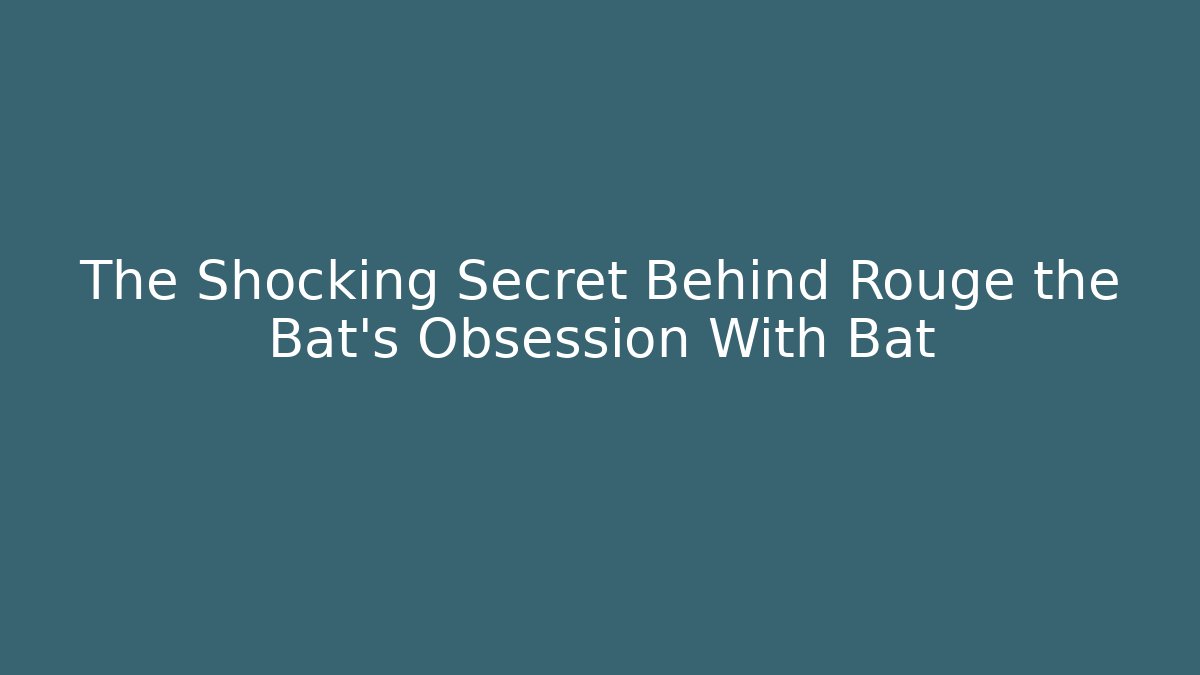 The Shocking Secret Behind Rouge the Bat's Obsession With Bat