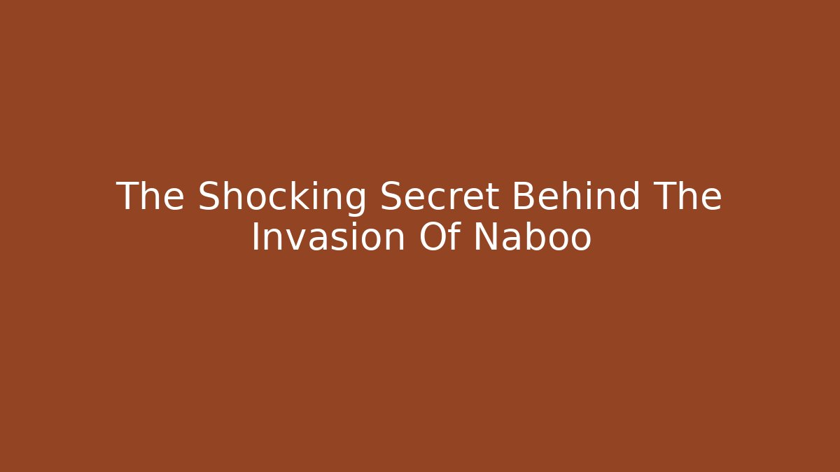 The Shocking Secret Behind The Invasion Of Naboo