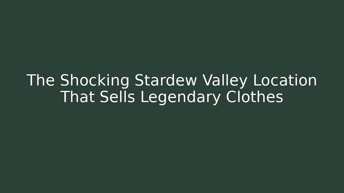 The Shocking Stardew Valley Location That Sells Legendary Clothes - Felix Cat Insurance