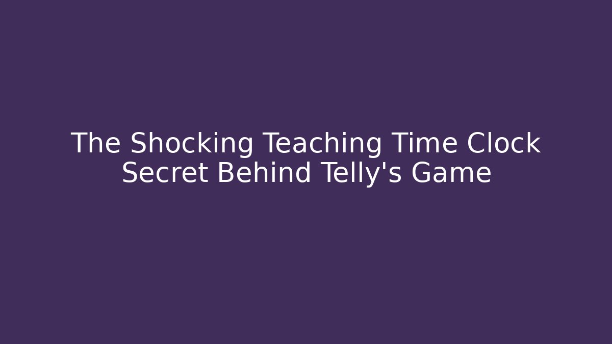 The Shocking Teaching Time Clock Secret Behind Telly's Game - Felix Cat Insurance