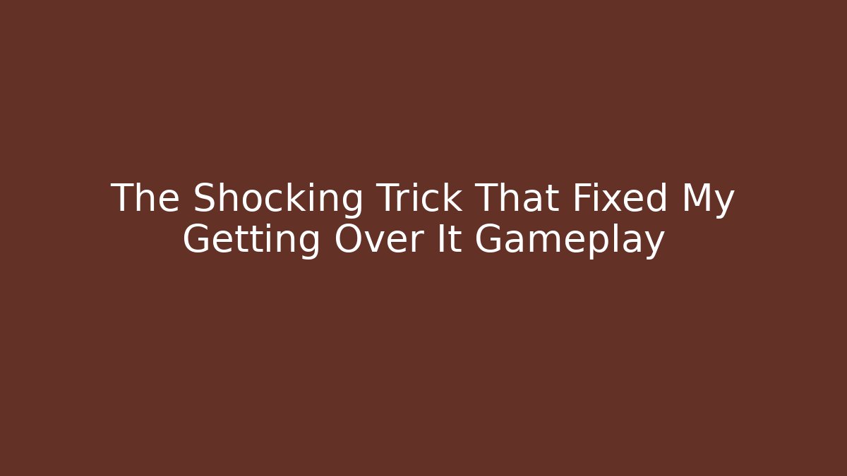 The Shocking Trick That Fixed My Getting Over It Gameplay