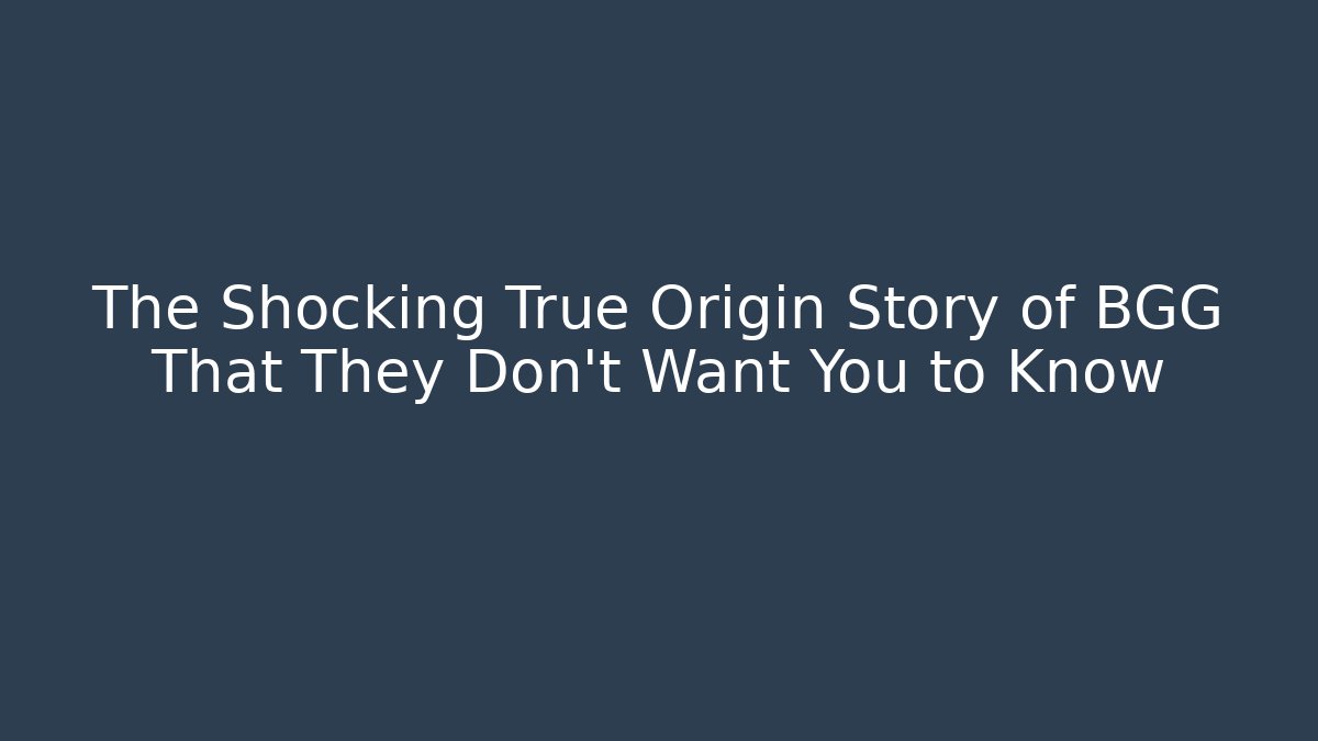 The Shocking True Origin Story of BGG That They Don't Want You to Know