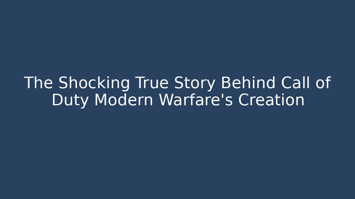 The Shocking True Story Behind Call of Duty Modern Warfare's Creation