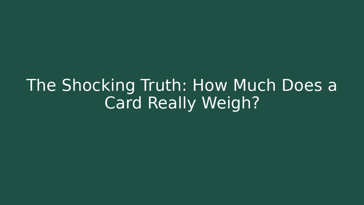 The Shocking Truth: How Much Does a Card Really Weigh?