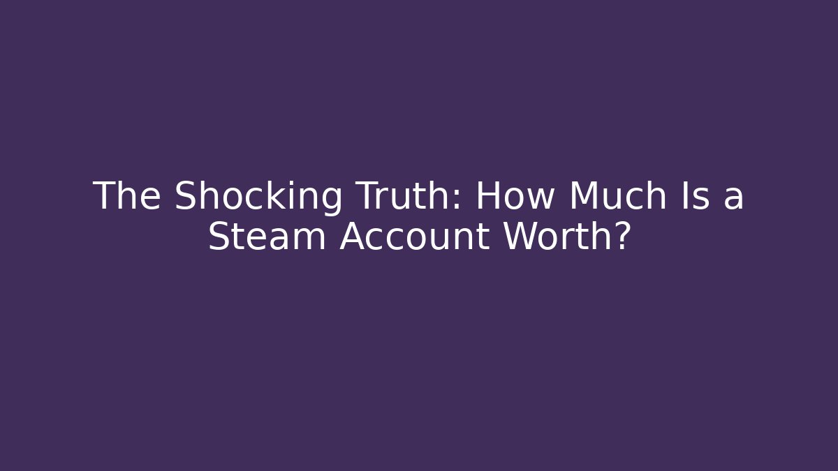 The Shocking Truth: How Much Is a Steam Account Worth?
