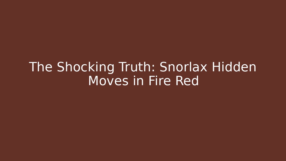 The Shocking Truth: Snorlax Hidden Moves in Fire Red
