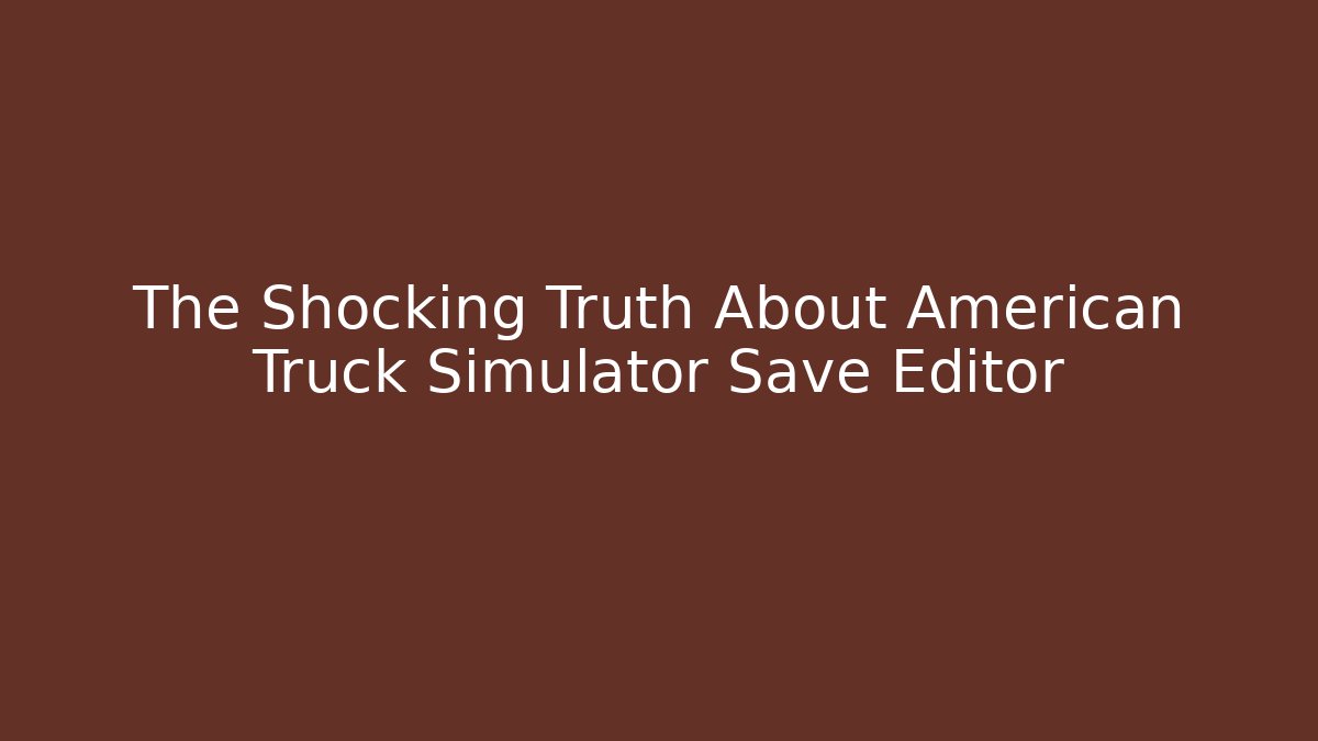 The Shocking Truth About American Truck Simulator Save Editor
