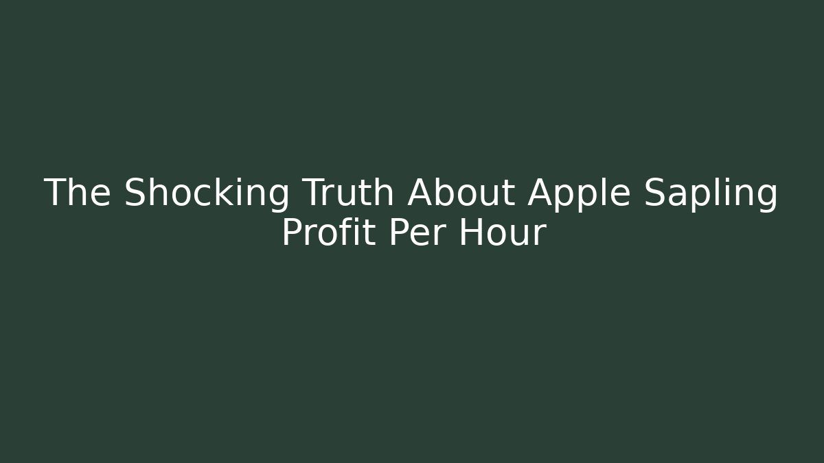 The Shocking Truth About Apple Sapling Profit Per Hour