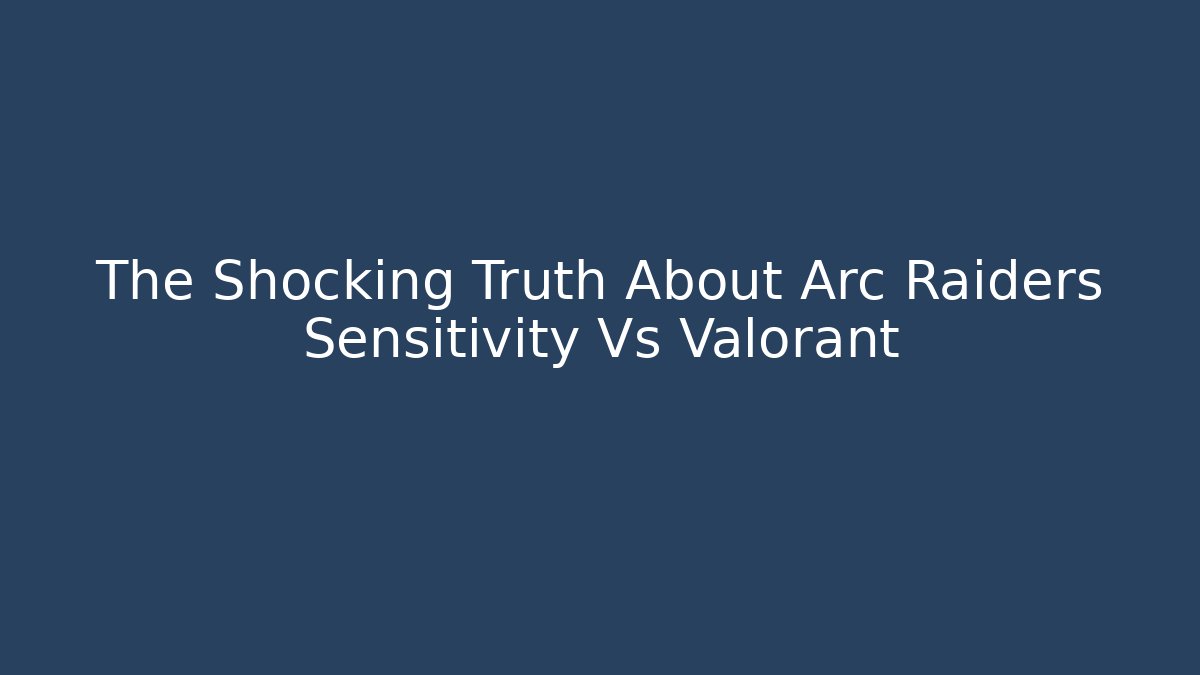 The Shocking Truth About Arc Raiders Sensitivity Vs Valorant