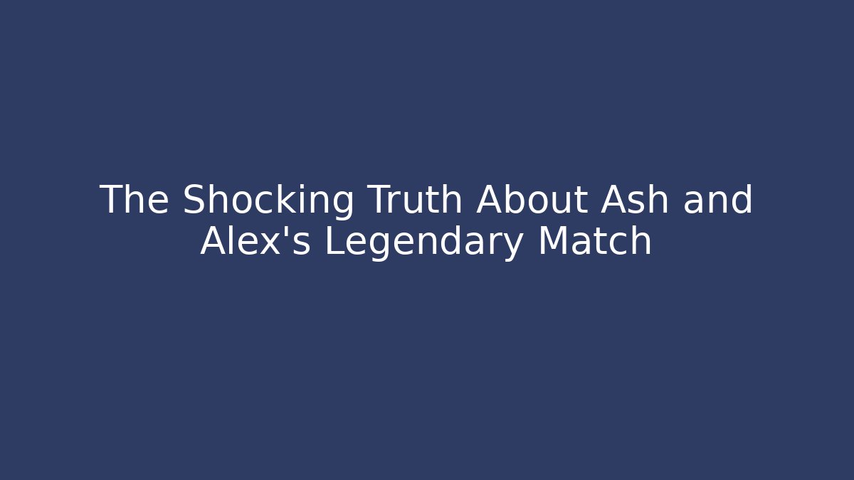 The Shocking Truth About Ash and Alex's Legendary Match
