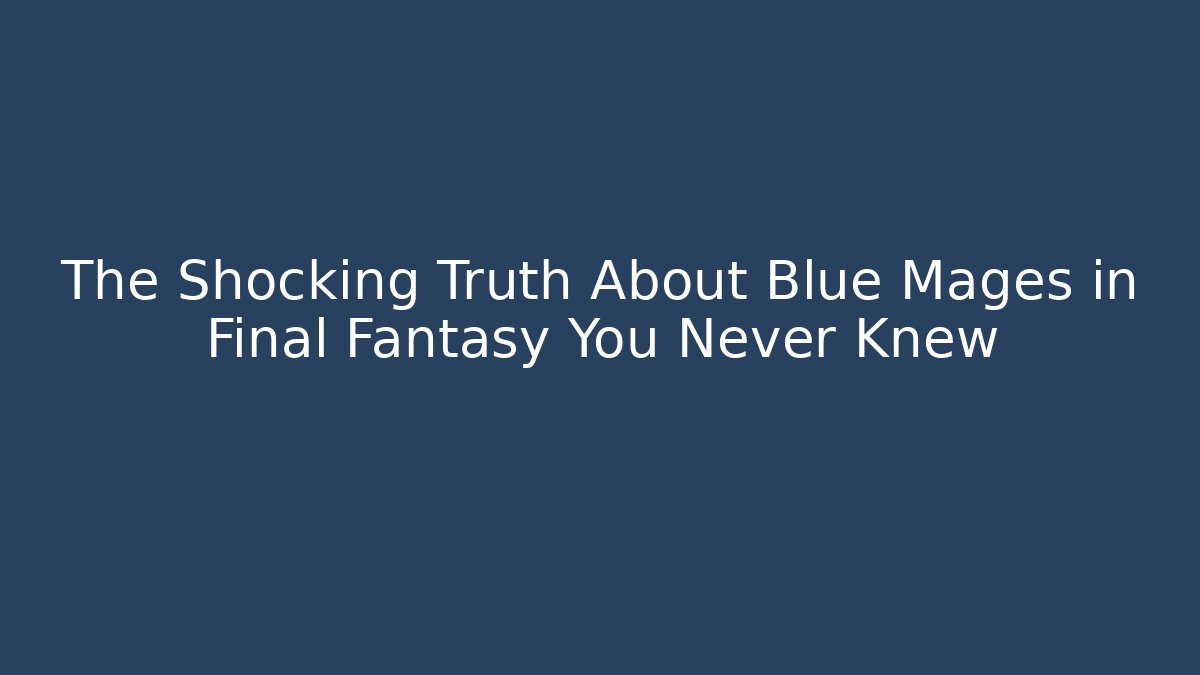 The Shocking Truth About Blue Mages in Final Fantasy You Never Knew