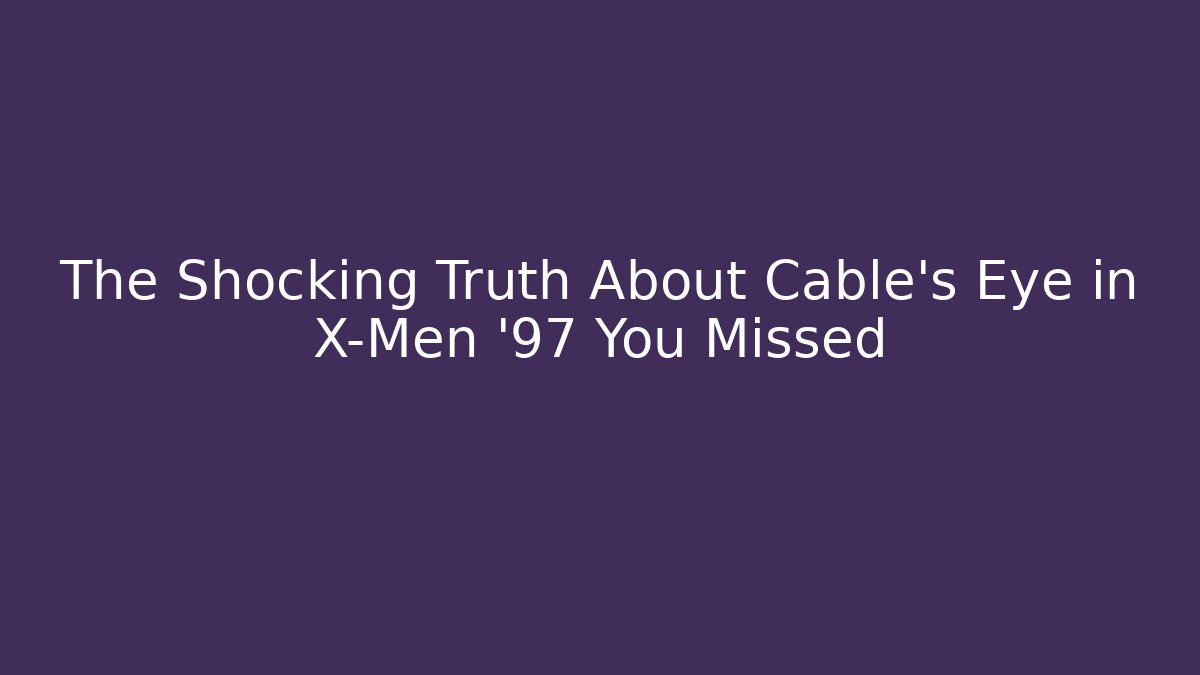 The Shocking Truth About Cable's Eye in X-Men '97 You Missed