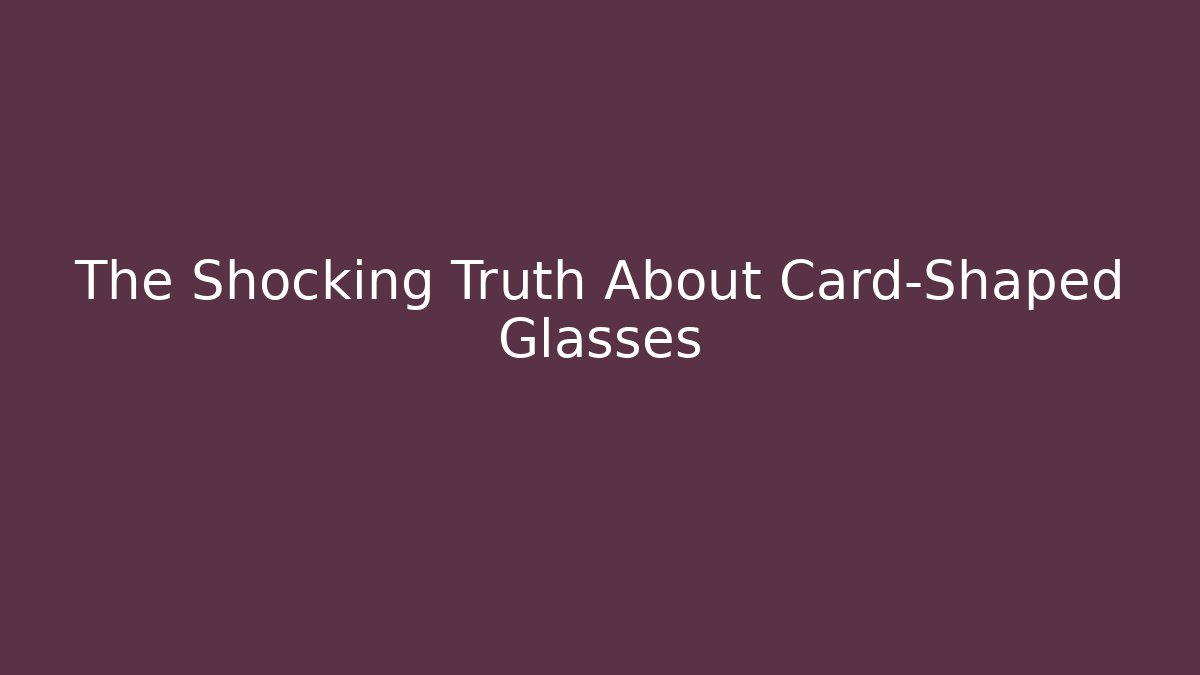 The Shocking Truth About Card-Shaped Glasses