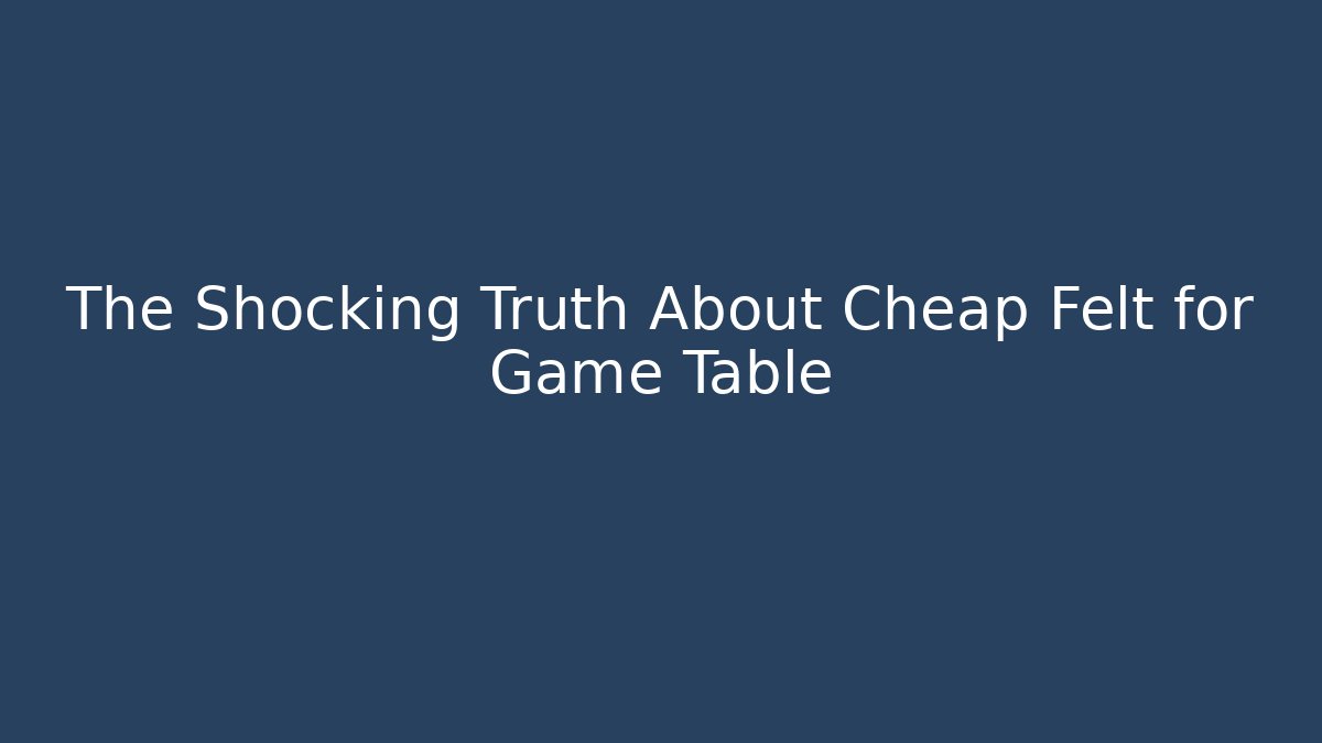 The Shocking Truth About Cheap Felt for Game Table - Felix Cat Insurance