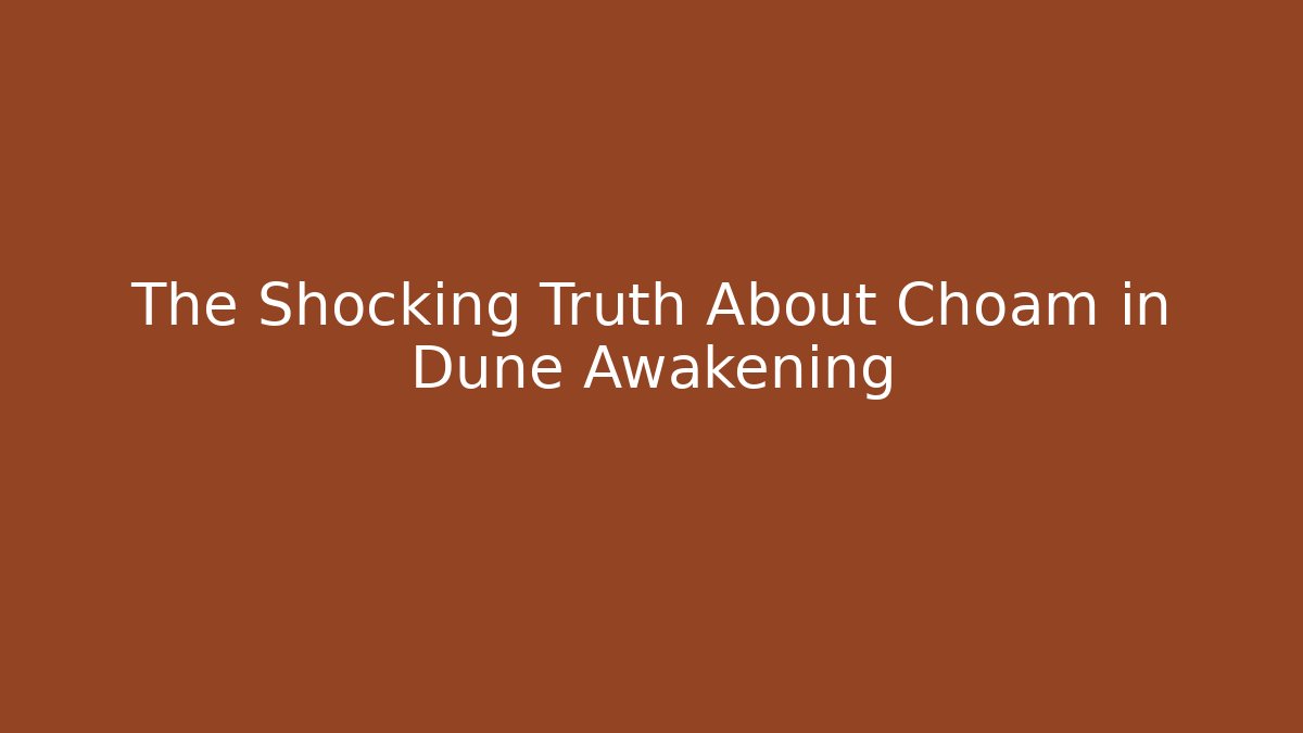 The Shocking Truth About Choam in Dune Awakening