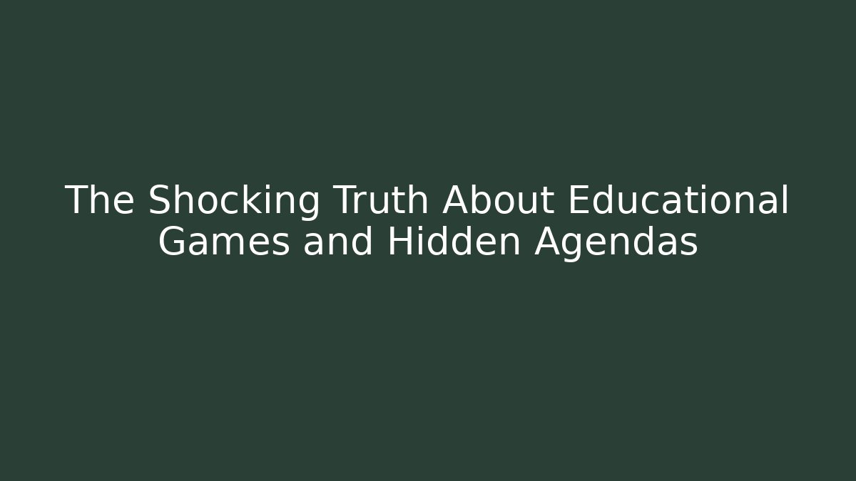 The Shocking Truth About Educational Games and Hidden Agendas