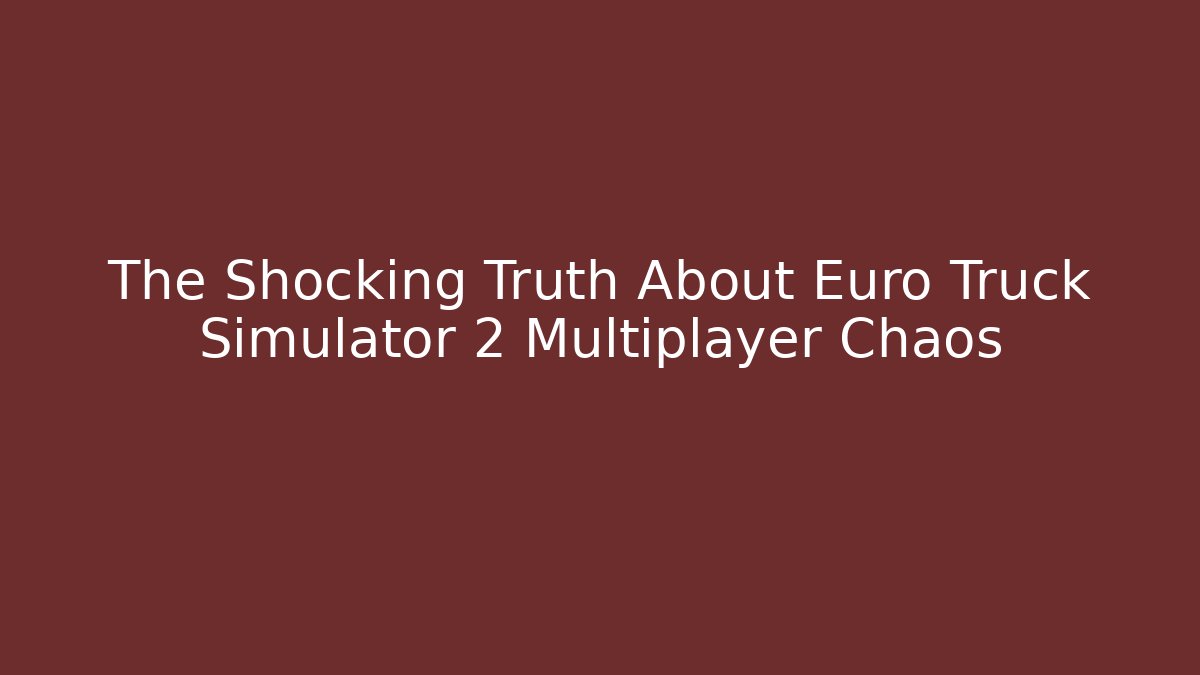 The Shocking Truth About Euro Truck Simulator 2 Multiplayer Chaos